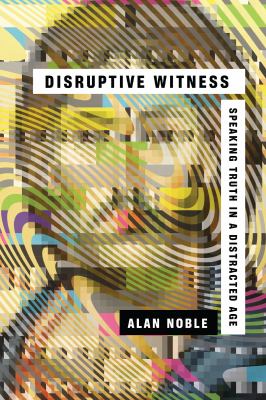 Disruptive Witness : Speaking truth in a distracted age